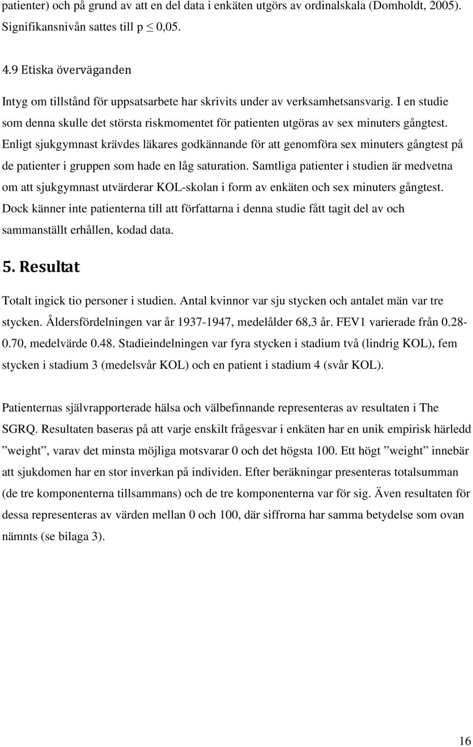 I en studie som denna skulle det största riskmomentet för patienten utgöras av sex minuters gångtest.