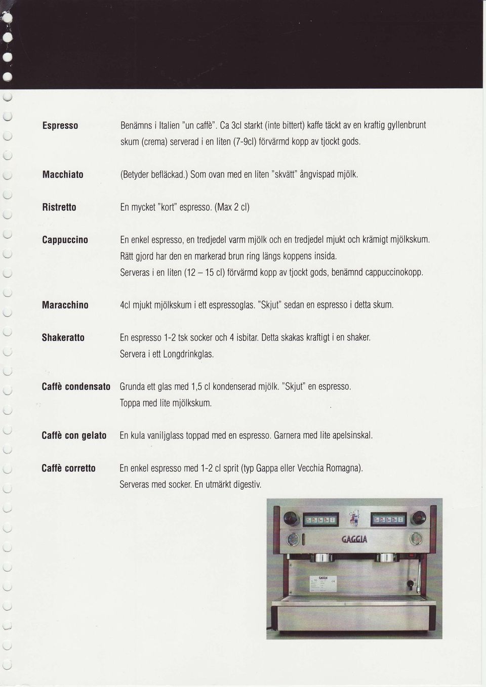 (Max 2 cl) Gappuccino Maracchino En enkel espresso, en tredjedel varm mj6lk och en tredjedel mjukt och krimigt mjdlkskum. Riittgjord har den en markerad brun ring lflngs koppens insida.