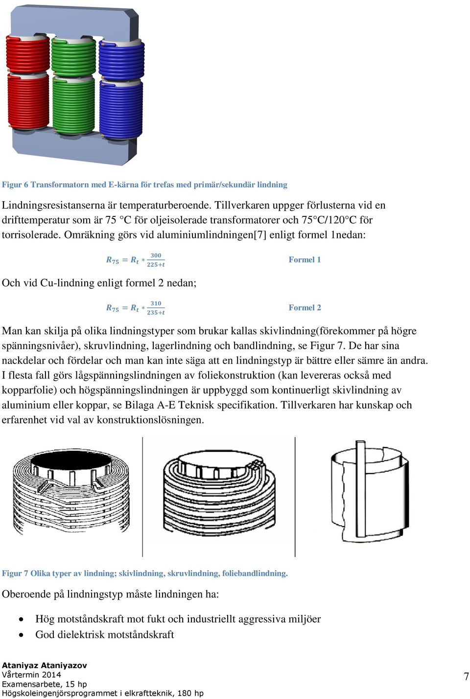 Omräkning görs vid aluminiumlindningen[7] enligt formel 1nedan: Och vid Cu-lindning enligt formel 2 nedan; Formel 1 Formel 2 Man kan skilja på olika lindningstyper som brukar kallas