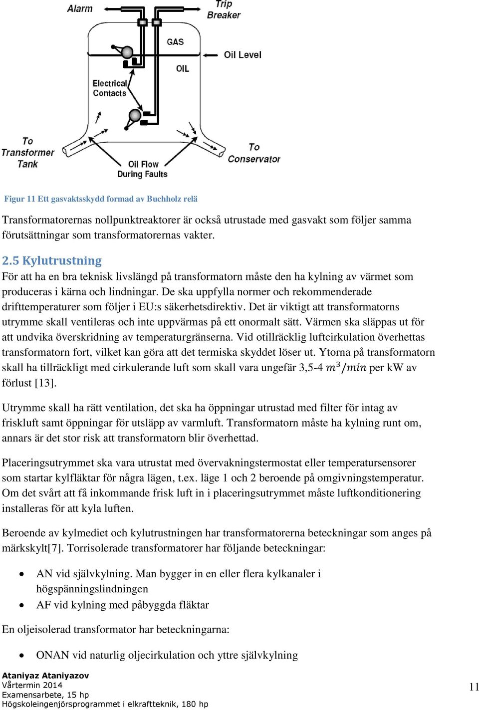 De ska uppfylla normer och rekommenderade drifttemperaturer som följer i EU:s säkerhetsdirektiv. Det är viktigt att transformatorns utrymme skall ventileras och inte uppvärmas på ett onormalt sätt.