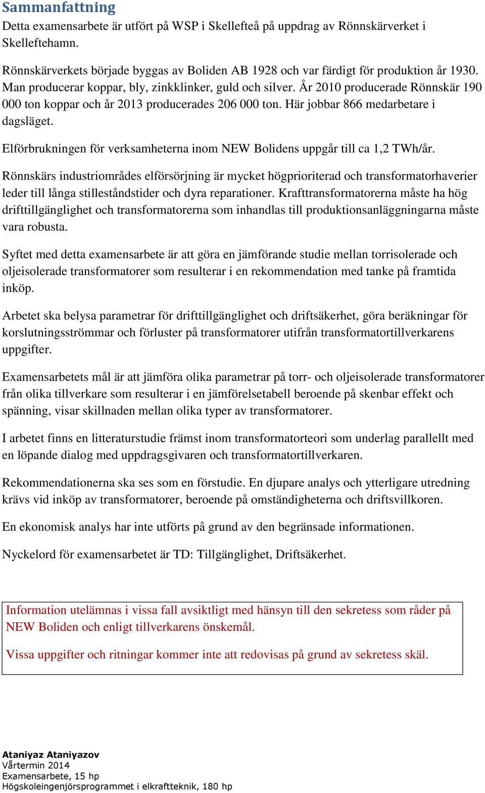 Elförbrukningen för verksamheterna inom NEW Bolidens uppgår till ca 1,2 TWh/år.