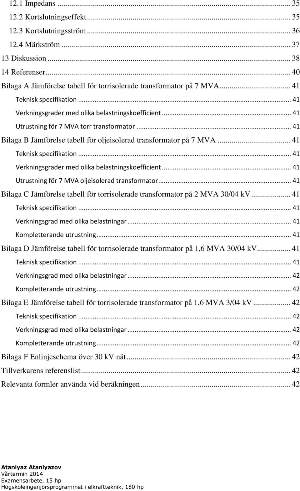 .. 41 Utrustning för 7 MVA torr transformator... 41 Bilaga B Jämförelse tabell för oljeisolerad transformator på 7 MVA... 41 Teknisk specifikation... 41 Verkningsgrader med olika belastningskoefficient.