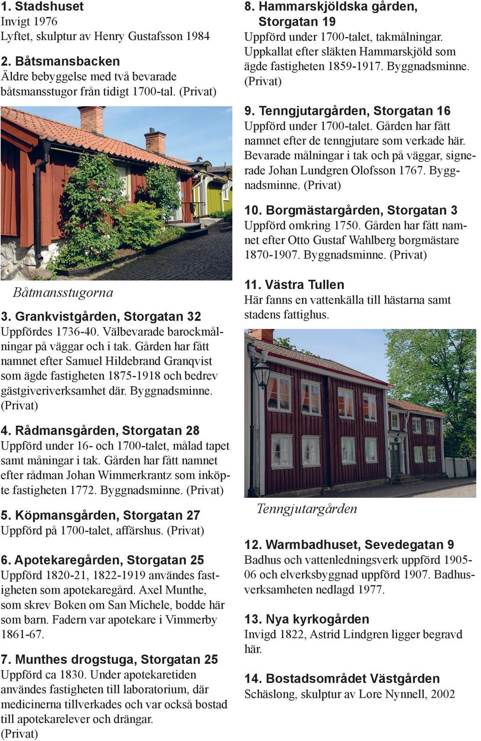 Tenngjutargården, Storgatan 16 Uppförd under 1700-talet. Gården har fått namnet efter de tenngjutare som verkade här. Bevarade målningar i tak och på väggar, signerade Johan Lundgren Olofsson 1767.