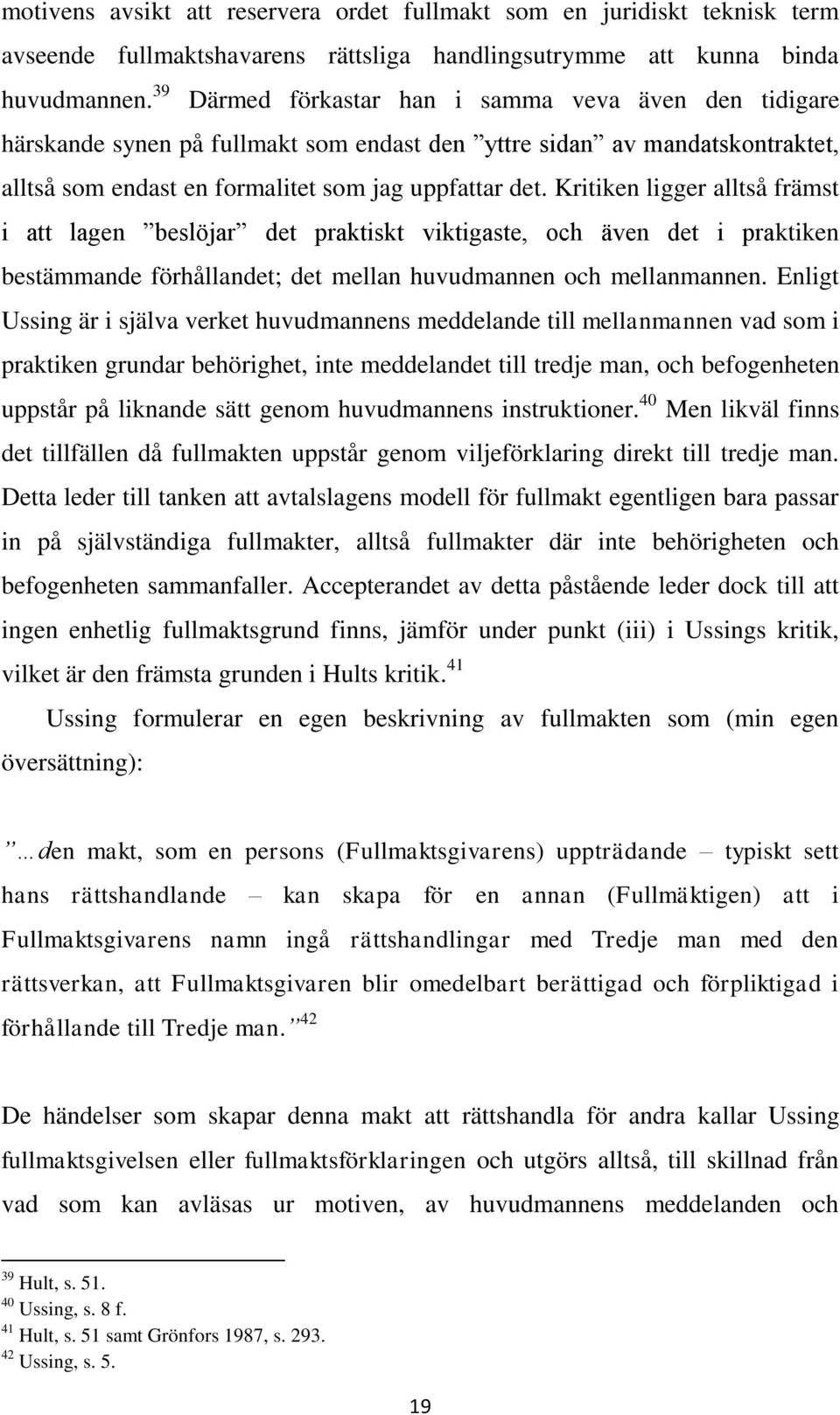 Kritiken ligger alltså främst i att lagen beslöjar det praktiskt viktigaste, och även det i praktiken bestämmande förhållandet; det mellan huvudmannen och mellanmannen.