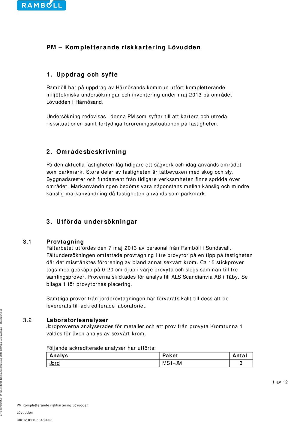 Undersökning redovisas i denna PM som syftar till att kartera och utreda risksituationen samt förtydliga föroreningssituationen på fastigheten. 2.