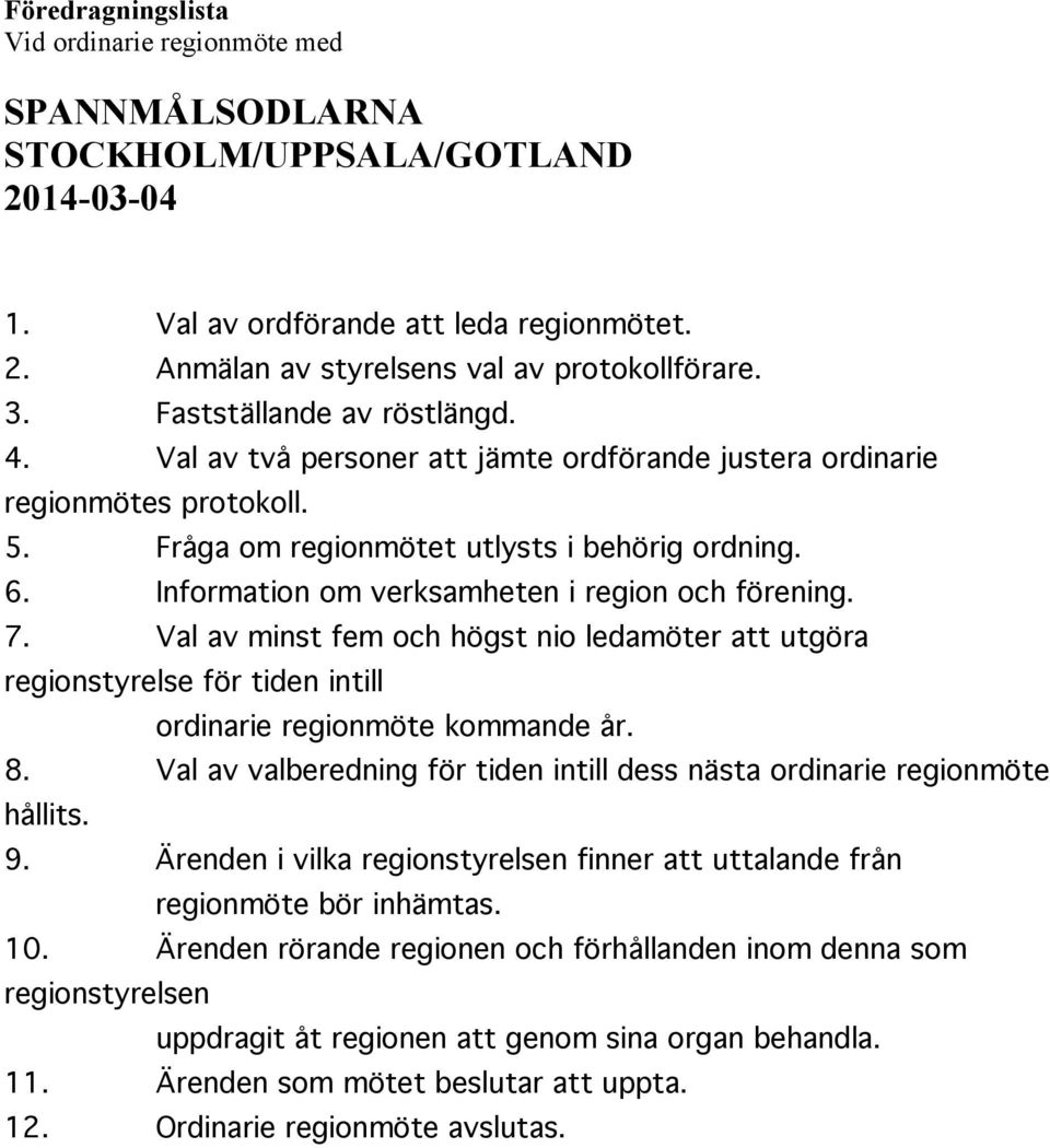 Information om verksamheten i region och förening. 7. Val av minst fem och högst nio ledamöter att utgöra regionstyrelse för tiden intill ordinarie regionmöte kommande år. 8.