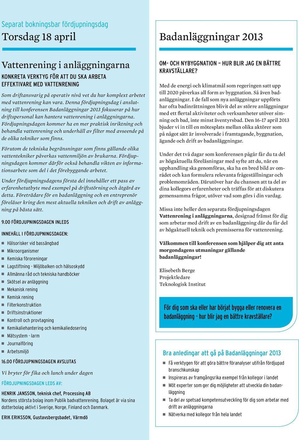 Denna fördjupningsdag i anslutning till konferensen Badanläggningar 2013 fokuserar på hur driftspersonal kan hantera vattenrening i anläggningarna.