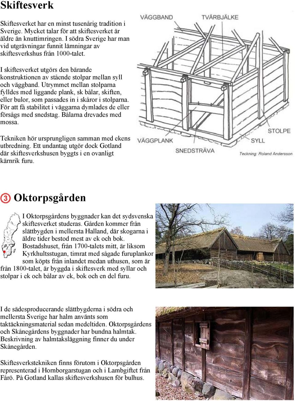 Utrymmet mellan stolparna fylldes med liggande plank, sk bålar, skiften, eller bulor, som passades in i skåror i stolparna. För att få stabilitet i väggarna dymlades de eller försågs med snedstag.