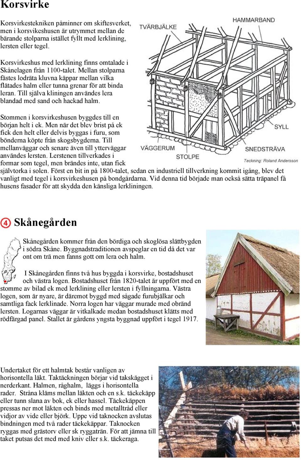 Till själva kliningen användes lera blandad med sand och hackad halm. Stommen i korsvirkeshusen byggdes till en början helt i ek.