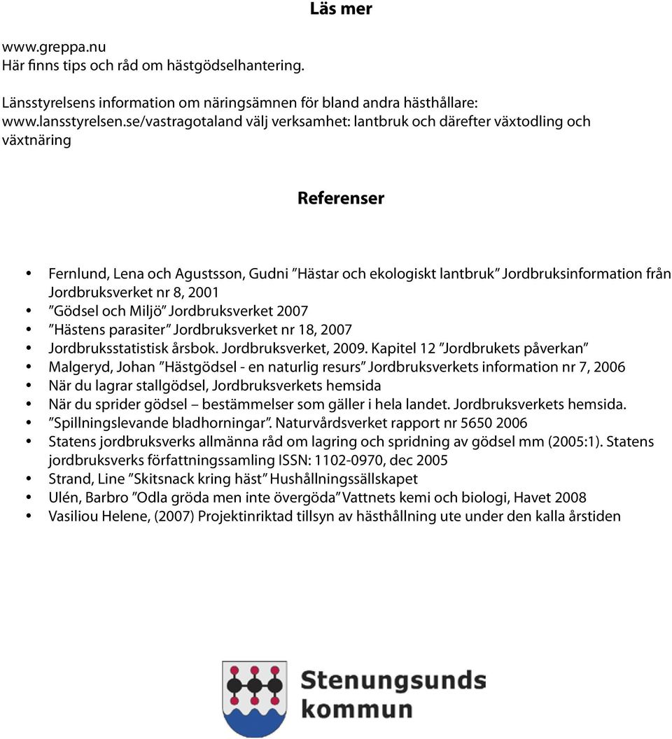 Jordbruksverket nr 8, 2001 Gödsel och Miljö Jordbruksverket 2007 Hästens parasiter Jordbruksverket nr 18, 2007 Jordbruksstatistisk årsbok. Jordbruksverket, 2009.