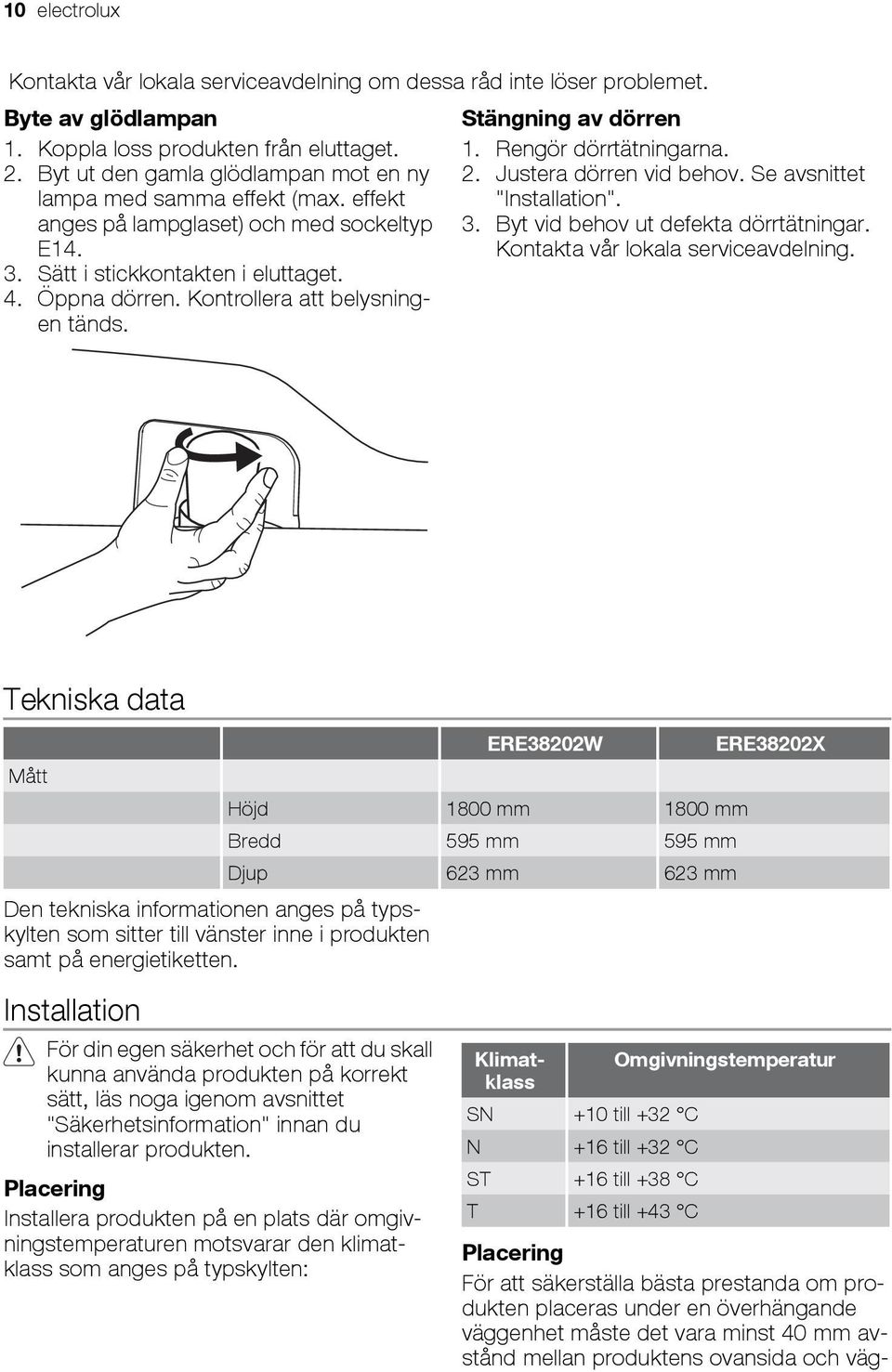 Kontrollera att belysningen tänds. Stängning av dörren 1. Rengör dörrtätningarna. 2. Justera dörren vid behov. Se avsnittet "Installation". 3. Byt vid behov ut defekta dörrtätningar.