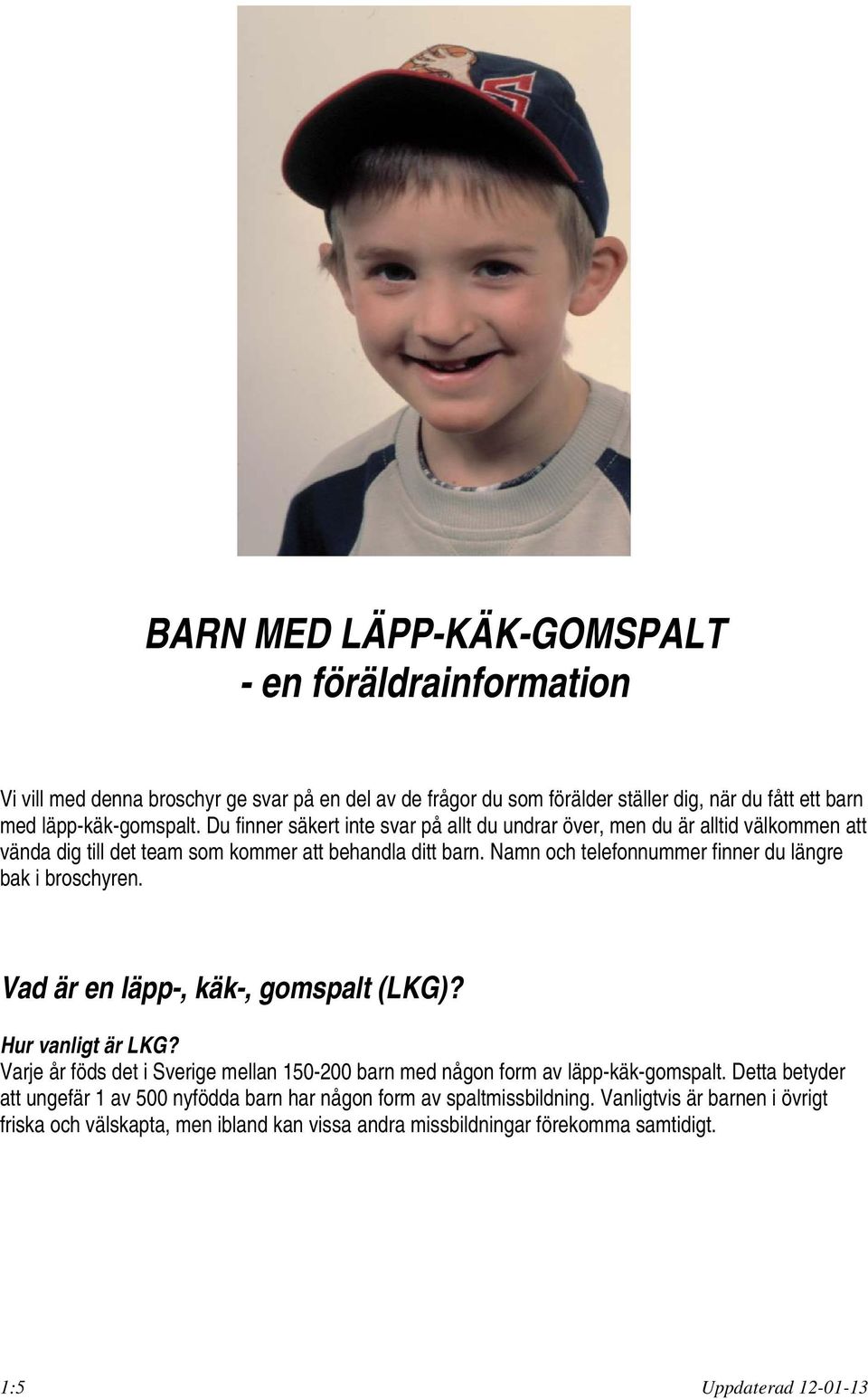 Namn och telefonnummer finner du längre bak i broschyren. Vad är en läpp-, käk-, gomspalt (LKG)? Hur vanligt är LKG?