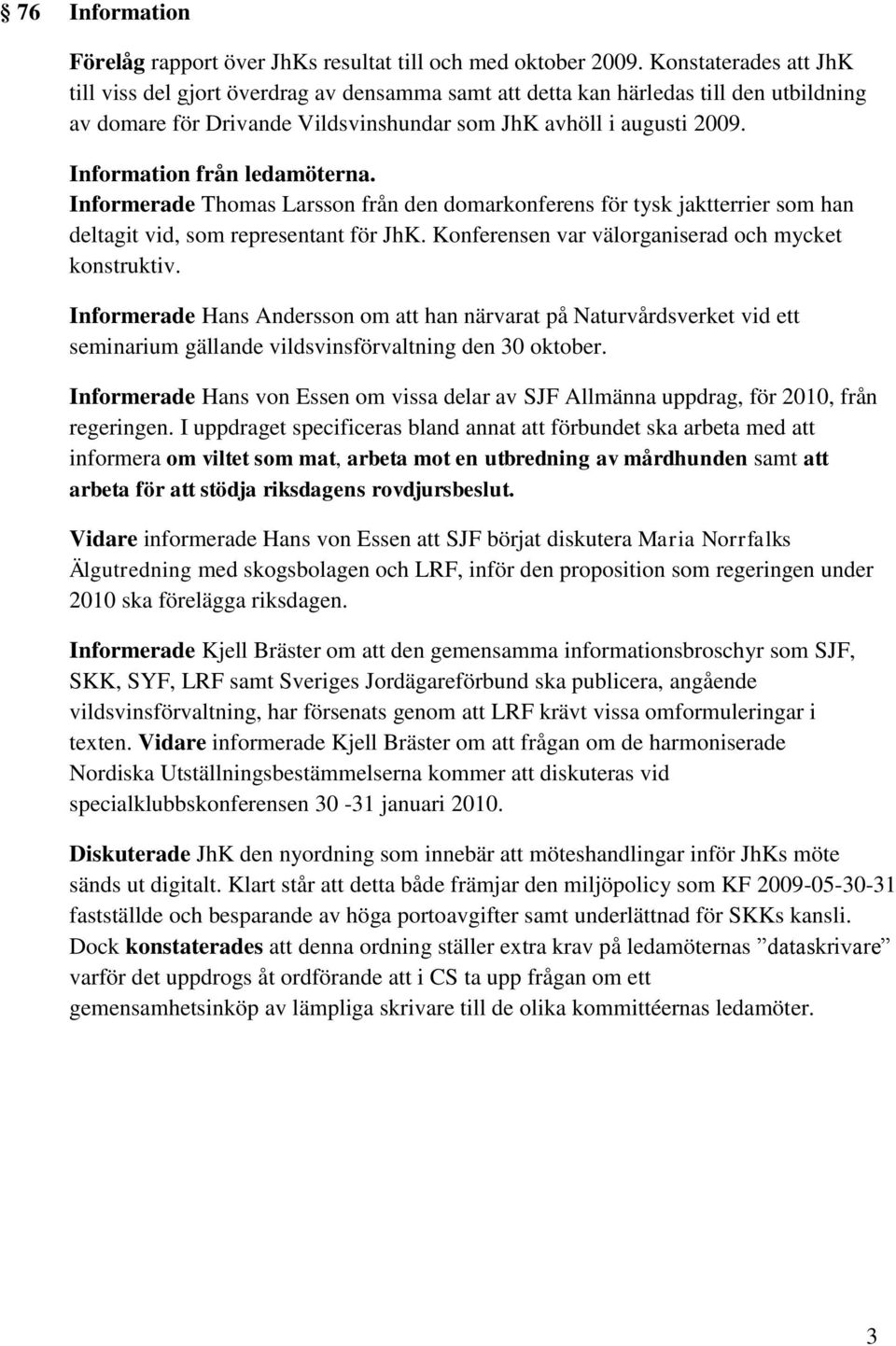 Information från ledamöterna. Informerade Thomas Larsson från den domarkonferens för tysk jaktterrier som han deltagit vid, som representant för JhK.