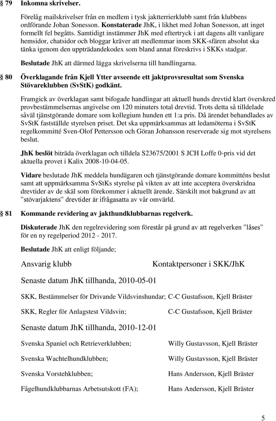 Samtidigt instämmer JhK med eftertryck i att dagens allt vanligare hemsidor, chatsidor och bloggar kräver att medlemmar inom SKK-sfären absolut ska tänka igenom den uppträdandekodex som bland annat