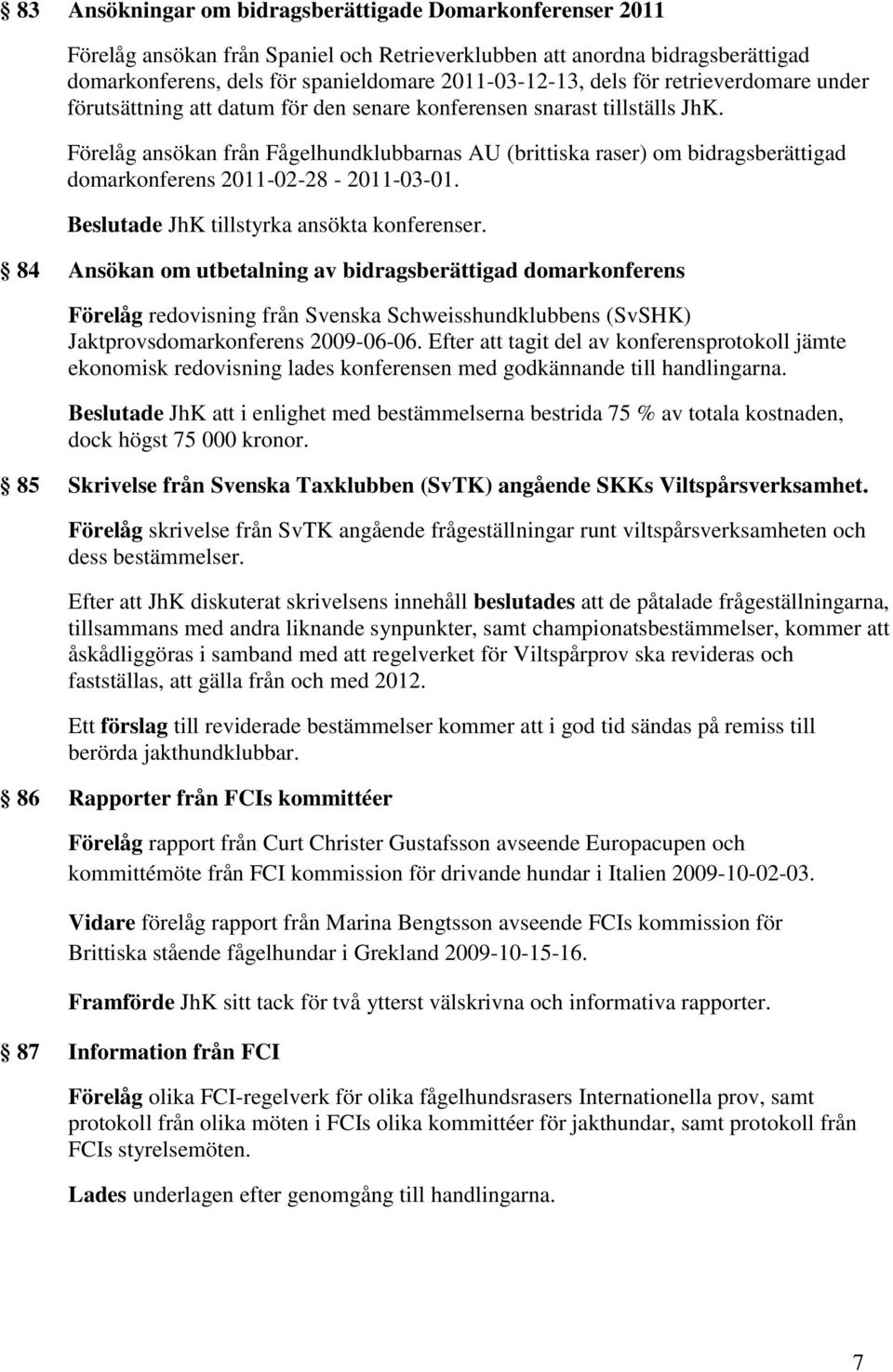 Förelåg ansökan från Fågelhundklubbarnas AU (brittiska raser) om bidragsberättigad domarkonferens 2011-02-28-2011-03-01. Beslutade JhK tillstyrka ansökta konferenser.