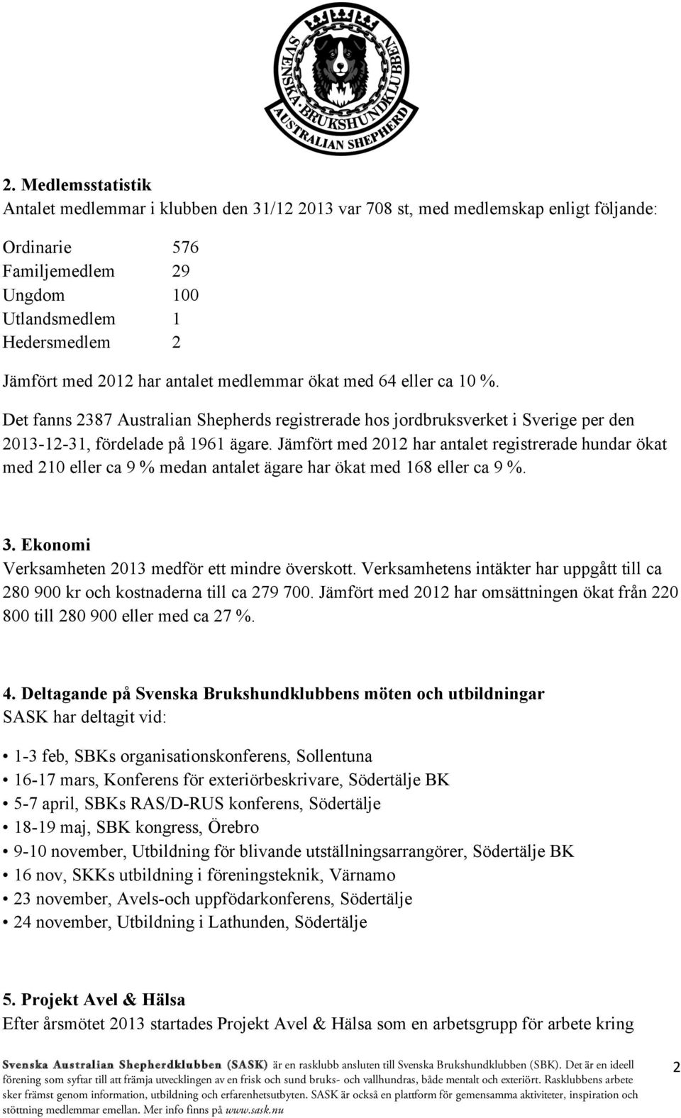 Jämfört med 2012 har antalet registrerade hundar ökat med 210 eller ca 9 % medan antalet ägare har ökat med 168 eller ca 9 %. 3. Ekonomi Verksamheten 2013 medför ett mindre överskott.