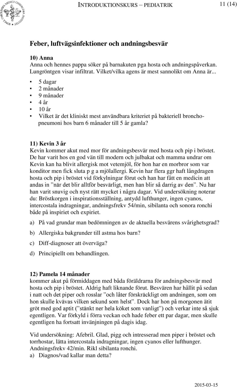 .. 5 dagar 2 månader 9 månader 4 år 10 år Vilket är det kliniskt mest användbara kriteriet på bakteriell bronchopneumoni hos barn 6 månader till 5 år gamla?