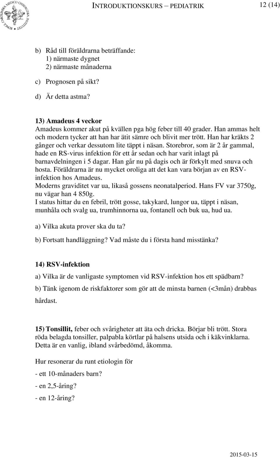 Han har kräkts 2 gånger och verkar dessutom lite täppt i näsan. Storebror, som är 2 år gammal, hade en RS-virus infektion för ett år sedan och har varit inlagt på barnavdelningen i 5 dagar.