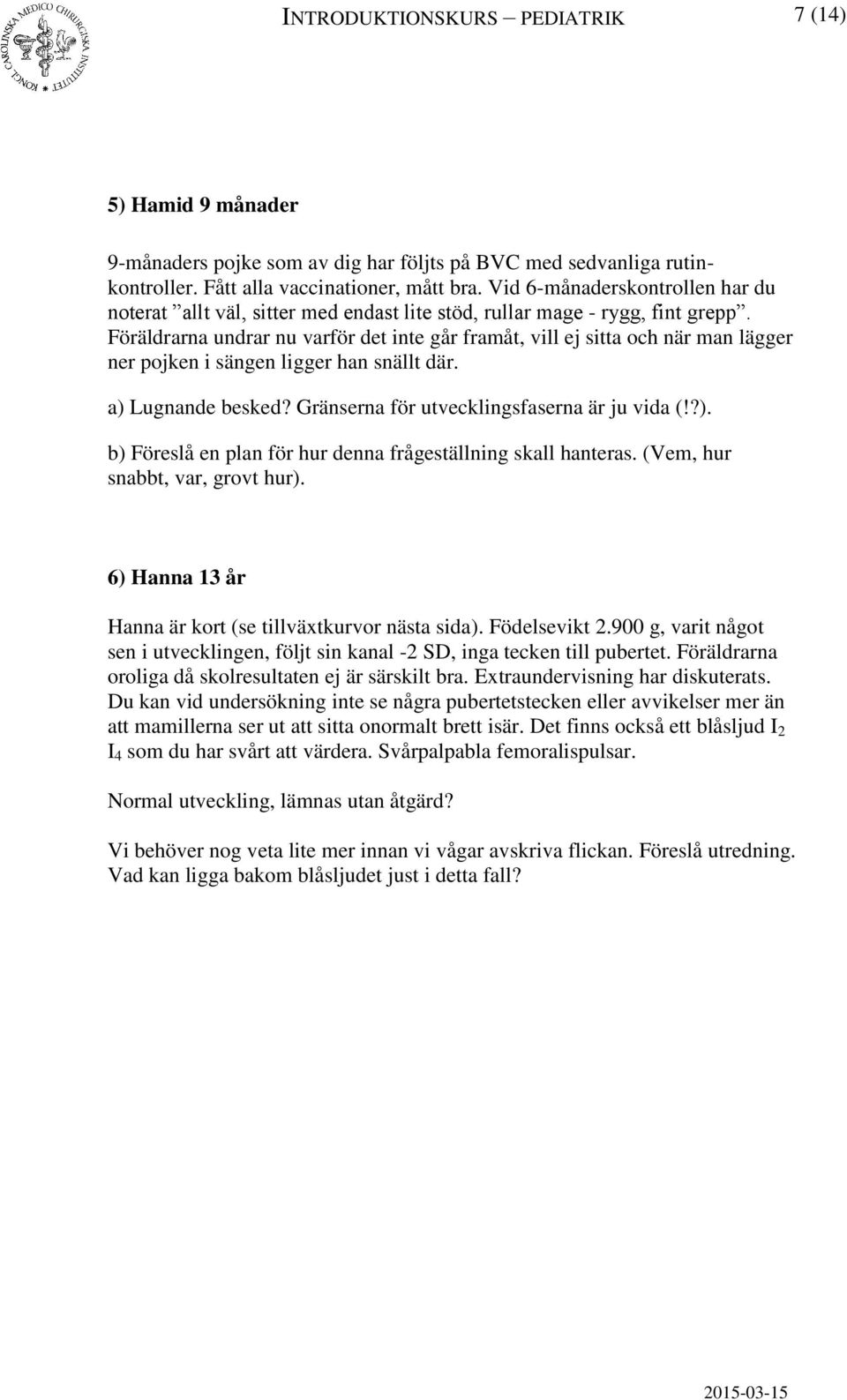 Föräldrarna undrar nu varför det inte går framåt, vill ej sitta och när man lägger ner pojken i sängen ligger han snällt där. a) Lugnande besked? Gränserna för utvecklingsfaserna är ju vida (!?). b) Föreslå en plan för hur denna frågeställning skall hanteras.