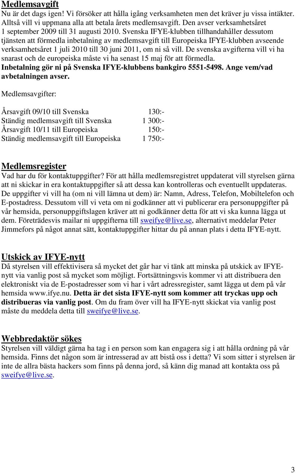 Svenska IFYE-klubben tillhandahåller dessutom tjänsten att förmedla inbetalning av medlemsavgift till Europeiska IFYE-klubben avseende verksamhetsåret 1 juli 2010 till 30 juni 2011, om ni så vill.