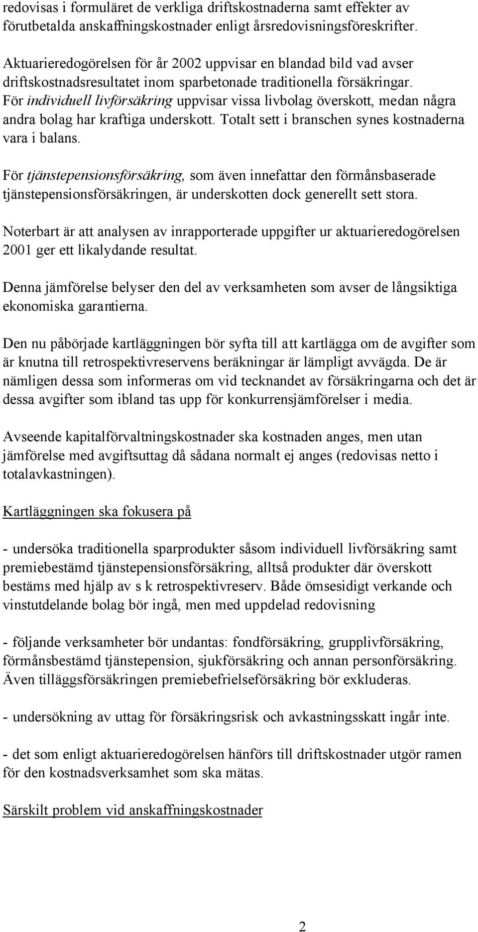 För individuell livförsäkring uppvisar vissa livbolag överskott, medan några andra bolag har kraftiga underskott. Totalt sett i branschen synes kostnaderna vara i balans.