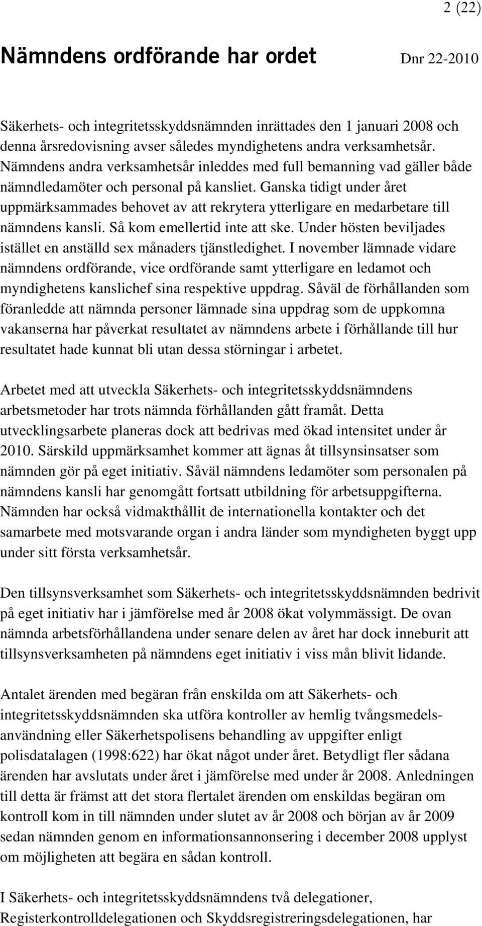 Ganska tidigt under året uppmärksammades behovet av att rekrytera ytterligare en medarbetare till nämndens kansli. Så kom emellertid inte att ske.