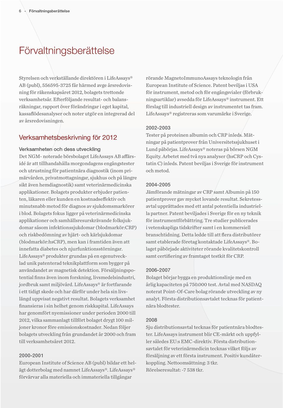 Verksamhetsbeskrivning för 2012 Verksamheten och dess utveckling Det NGM- noterade börsbolaget LifeAssays AB affärsidé är att tillhandahålla morgondagens engångstester och utrustning för patientnära