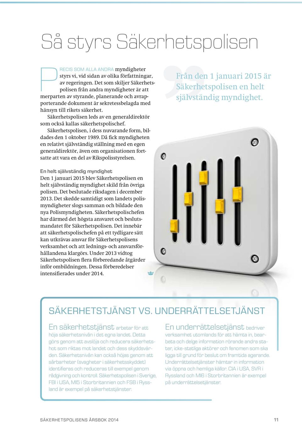 Säkerhetspolisen leds av en generaldirektör som också kallas säkerhetspolischef. Säkerhetspolisen, i dess nuvarande form, bildades den 1 oktober 1989.