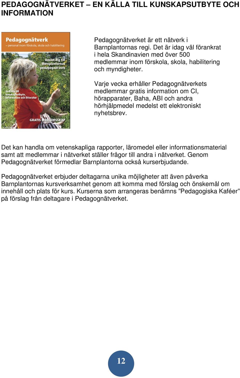 Varje vecka erhåller Pedagognätverkets medlemmar gratis information om CI, hörapparater, Baha, ABI och andra hörhjälpmedel medelst ett elektroniskt nyhetsbrev.