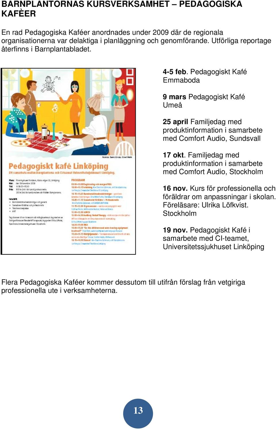 Pedagogiskt Kafé Emmaboda 9 mars Pedagogiskt Kafé Umeå 25 april Familjedag med produktinformation i samarbete med Comfort Audio, Sundsvall 17 okt.