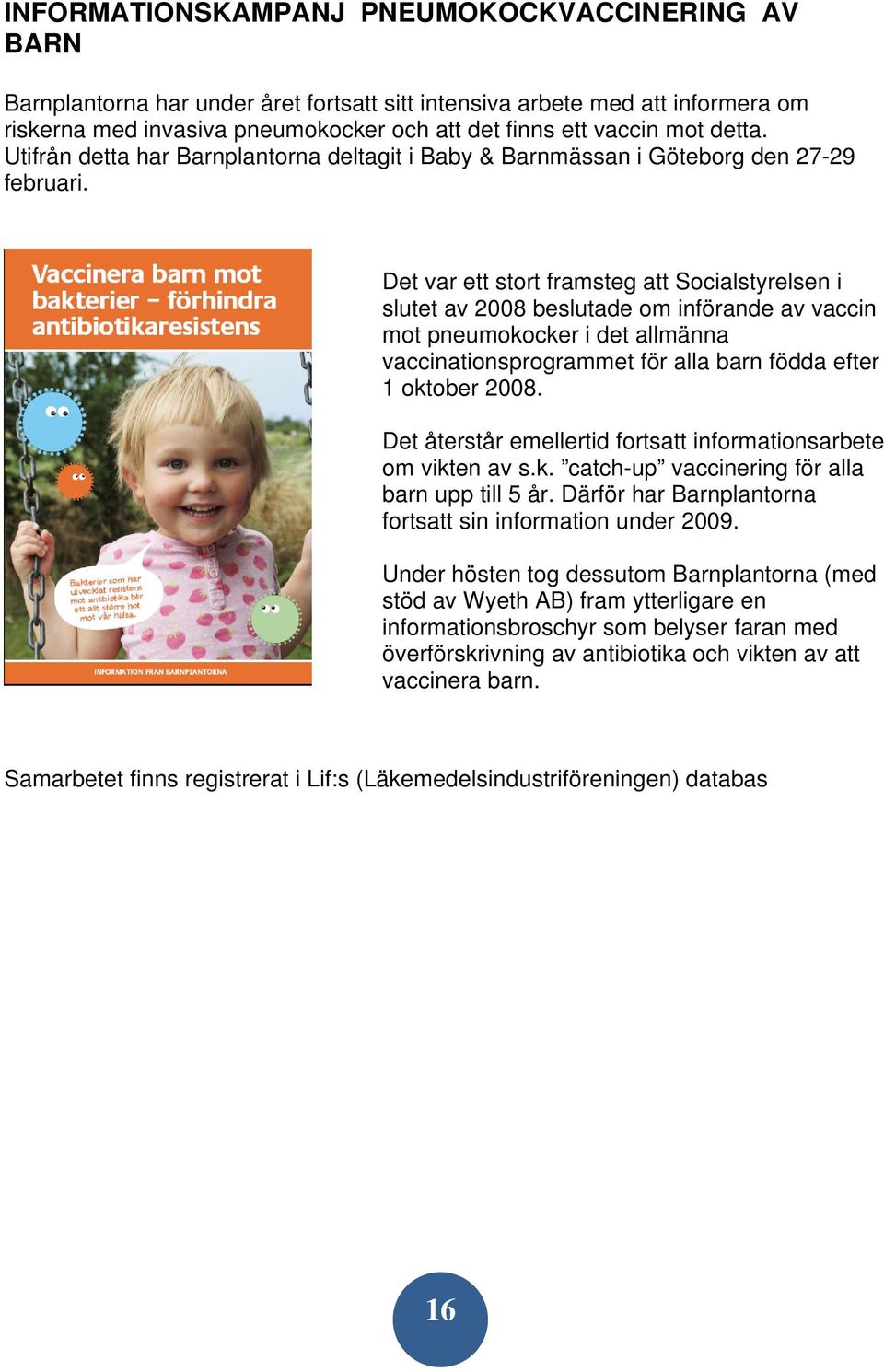 Det var ett stort framsteg att Socialstyrelsen i slutet av 2008 beslutade om införande av vaccin mot pneumokocker i det allmänna vaccinationsprogrammet för alla barn födda efter 1 oktober 2008.