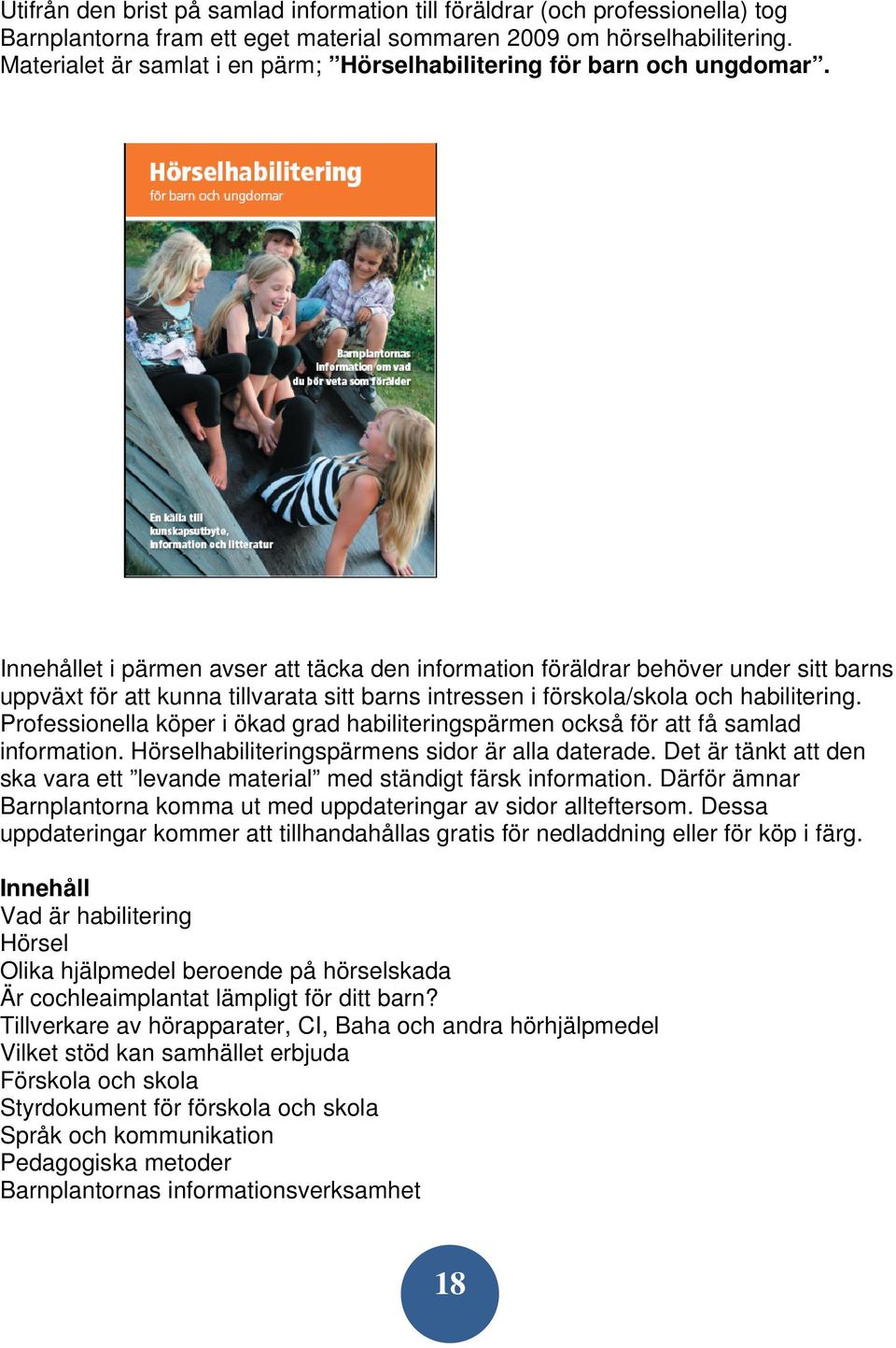 Innehållet i pärmen avser att täcka den information föräldrar behöver under sitt barns uppväxt för att kunna tillvarata sitt barns intressen i förskola/skola och habilitering.