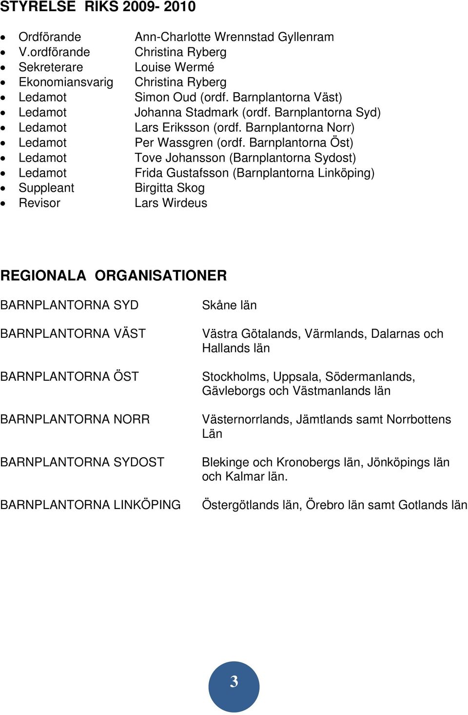 Barnplantorna Öst) Ledamot Tove Johansson (Barnplantorna Sydost) Ledamot Frida Gustafsson (Barnplantorna Linköping) Suppleant Birgitta Skog Revisor Lars Wirdeus REGIONALA ORGANISATIONER BARNPLANTORNA