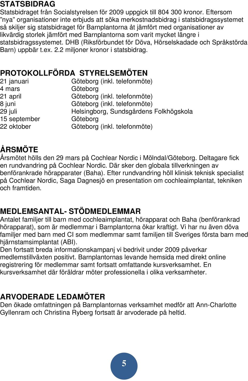 med Barnplantorna som varit mycket längre i statsbidragssystemet. DHB (Riksförbundet för Döva, Hörselskadade och Språkstörda Barn) uppbär t.ex. 2.2 miljoner kronor i statsbidrag.