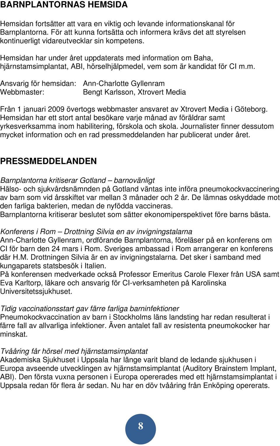 Hemsidan har under året uppdaterats med information om Baha, hjärnstamsimplantat, ABI, hörselhjälpmedel, vem som är kandidat för CI m.m. Ansvarig för hemsidan: Ann-Charlotte Gyllenram Webbmaster: Bengt Karlsson, Xtrovert Media Från 1 januari 2009 övertogs webbmaster ansvaret av Xtrovert Media i Göteborg.