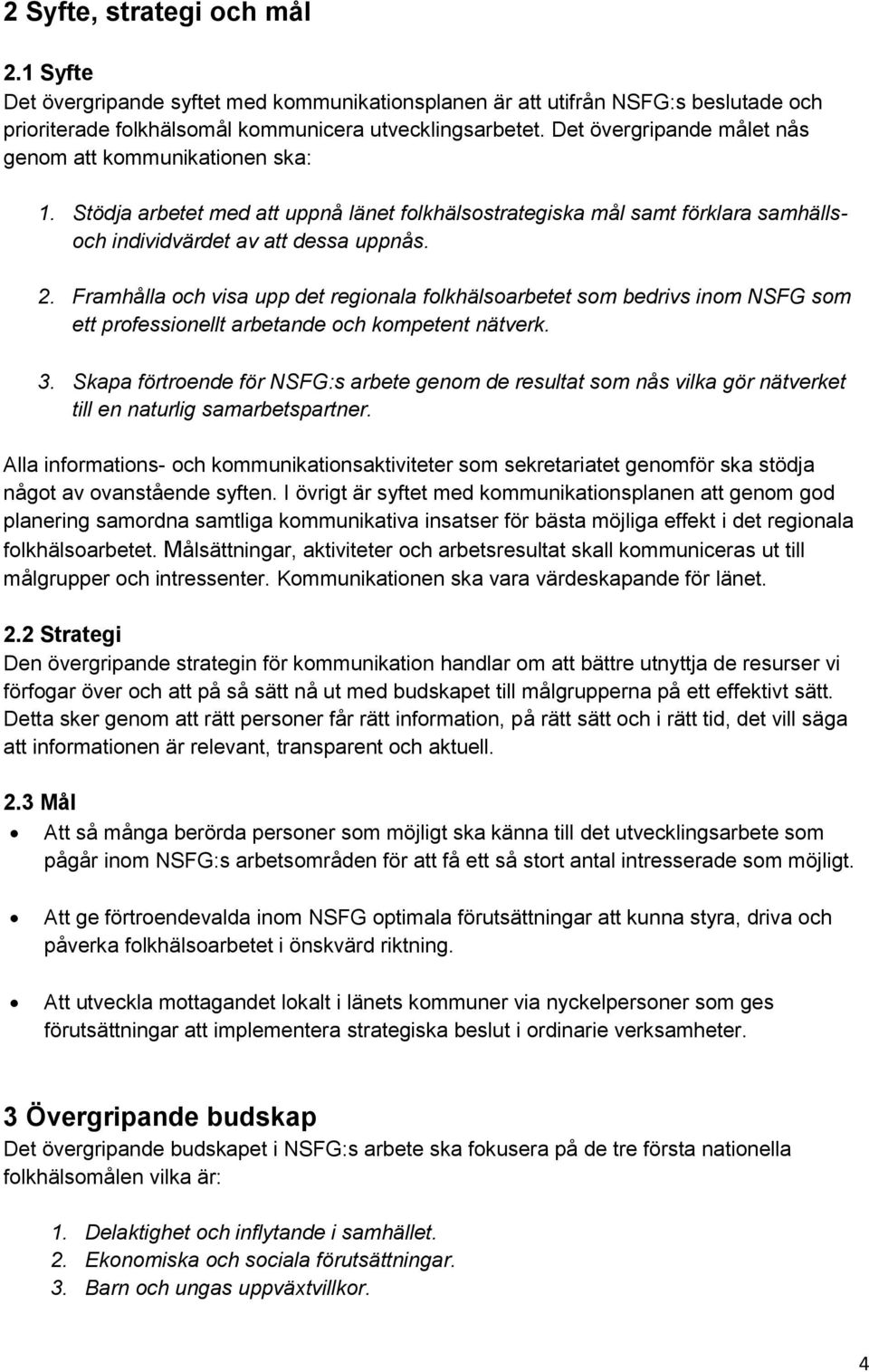 Framhålla och visa upp det regionala folkhälsoarbetet som bedrivs inom NSFG som ett professionellt arbetande och kompetent nätverk. 3.