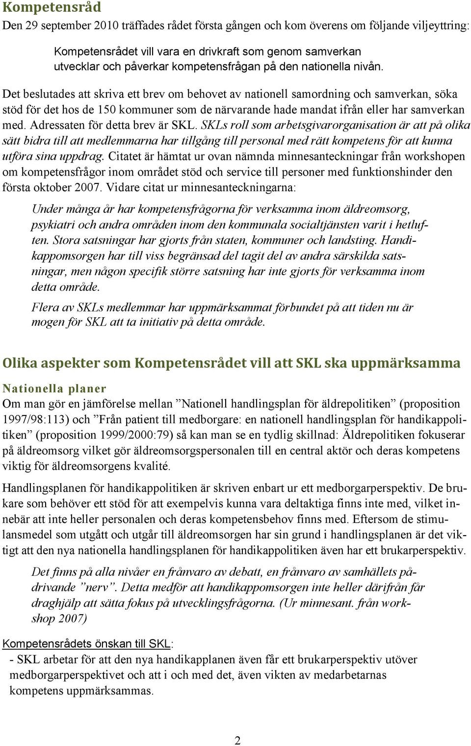 Det beslutades att skriva ett brev om behovet av nationell samordning och samverkan, söka stöd för det hos de 150 kommuner som de närvarande hade mandat ifrån eller har samverkan med.