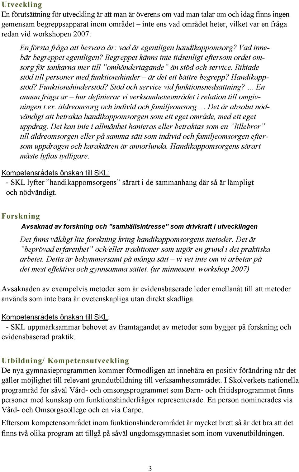 Begreppet känns inte tidsenligt eftersom ordet omsorg för tankarna mer till omhändertagande än stöd och service. Riktade stöd till personer med funktionshinder är det ett bättre begrepp?