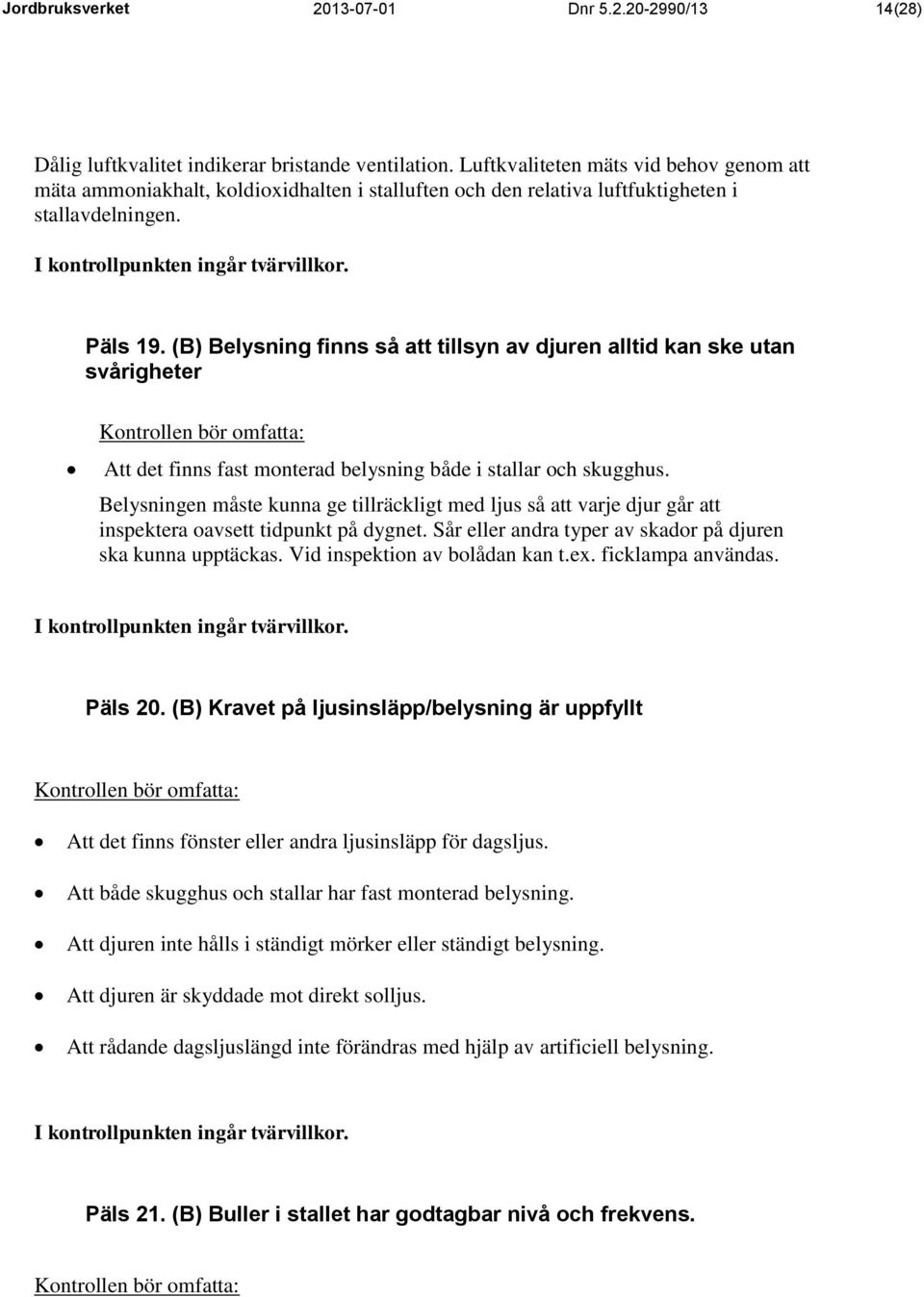 (B) Belysning finns så att tillsyn av djuren alltid kan ske utan svårigheter Att det finns fast monterad belysning både i stallar och skugghus.