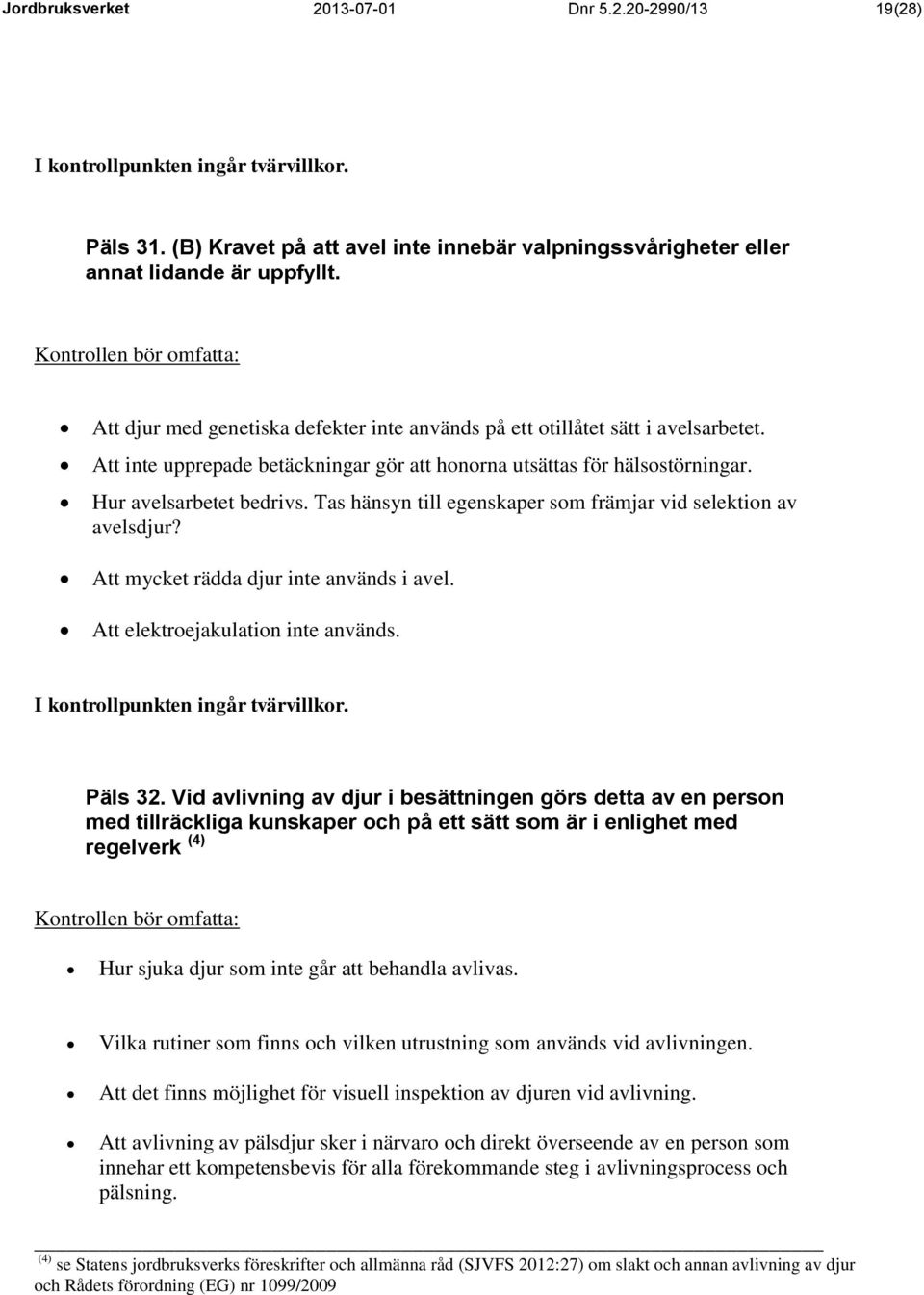 Tas hänsyn till egenskaper som främjar vid selektion av avelsdjur? Att mycket rädda djur inte används i avel. Att elektroejakulation inte används. Päls 32.