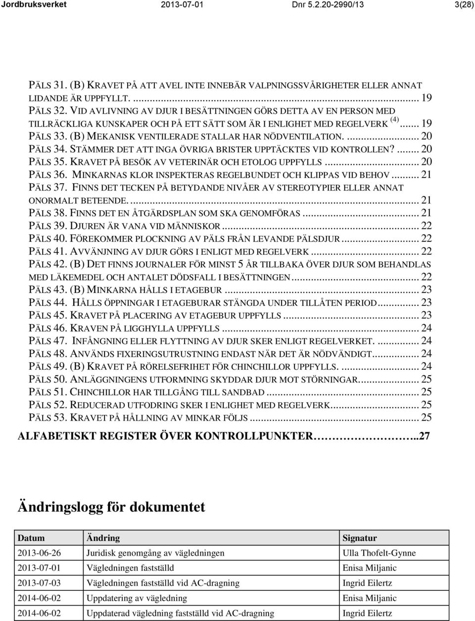 (B) MEKANISK VENTILERADE STALLAR HAR NÖDVENTILATION.... 20 PÄLS 34. STÄMMER DET ATT INGA ÖVRIGA BRISTER UPPTÄCKTES VID KONTROLLEN?... 20 PÄLS 35. KRAVET PÅ BESÖK AV VETERINÄR OCH ETOLOG UPPFYLLS.