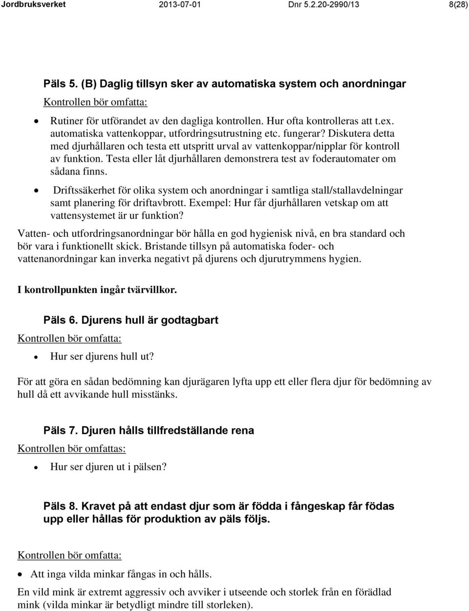 Testa eller låt djurhållaren demonstrera test av foderautomater om sådana finns. Driftssäkerhet för olika system och anordningar i samtliga stall/stallavdelningar samt planering för driftavbrott.