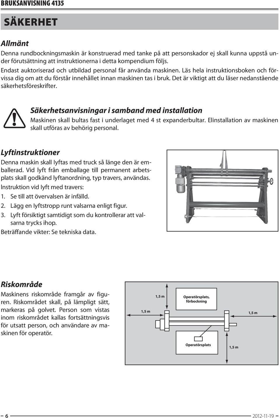 Det är viktigt att du läser nedanstående säkerhetsföreskrifter. Säkerhetsanvisningar i samband med installation Maskinen skall bultas fast i underlaget med 4 st expanderbultar.