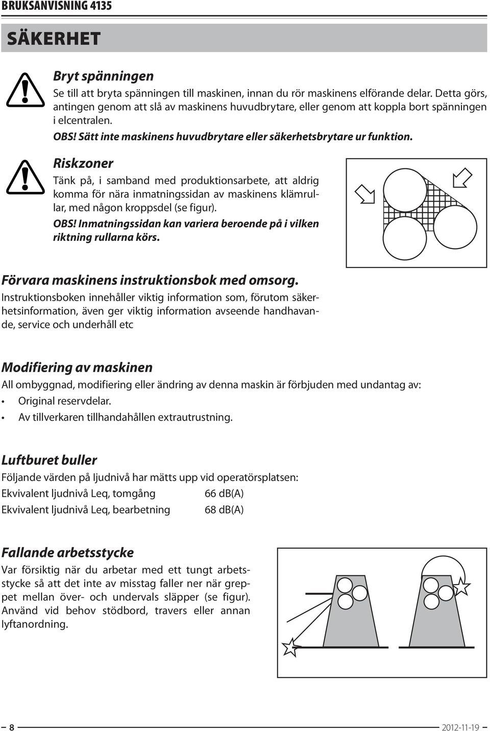 Riskzoner Tänk på, i samband med produktionsarbete, att aldrig komma för nära inmatningssidan av maskinens klämrullar, med någon kroppsdel (se figur). OBS!