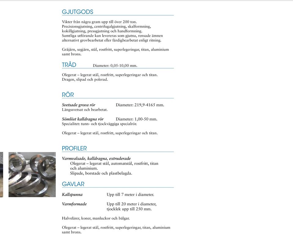 TRÅD Diameter: 0,05-10,00 mm. Olegerat legerat stål, rostfritt, superlege och titan. Dragen, slipad och polerad. RÖR Svetsade grova rör Längssvetsat och bearbetat. Diameter: 219,9-4165 mm.
