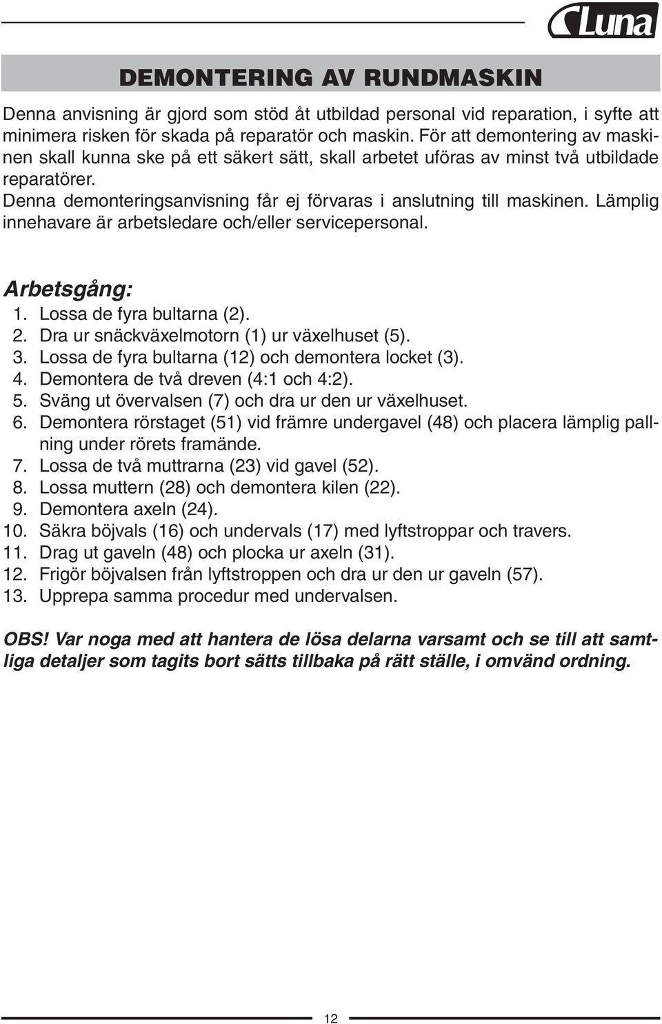 Lämplig innehavare är arbetsledare och/eller servicepersonal. Arbetsgång: 1. Lossa de fyra bultarna (2). 2. Dra ur snäckväxelmotorn (1) ur växelhuset (5). 3.