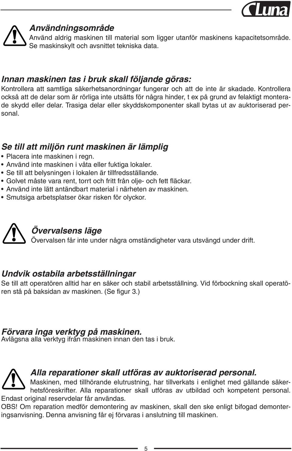 Kontrollera också att de delar som är rörliga inte utsätts för några hinder, t ex på grund av felaktigt monterade skydd eller delar.