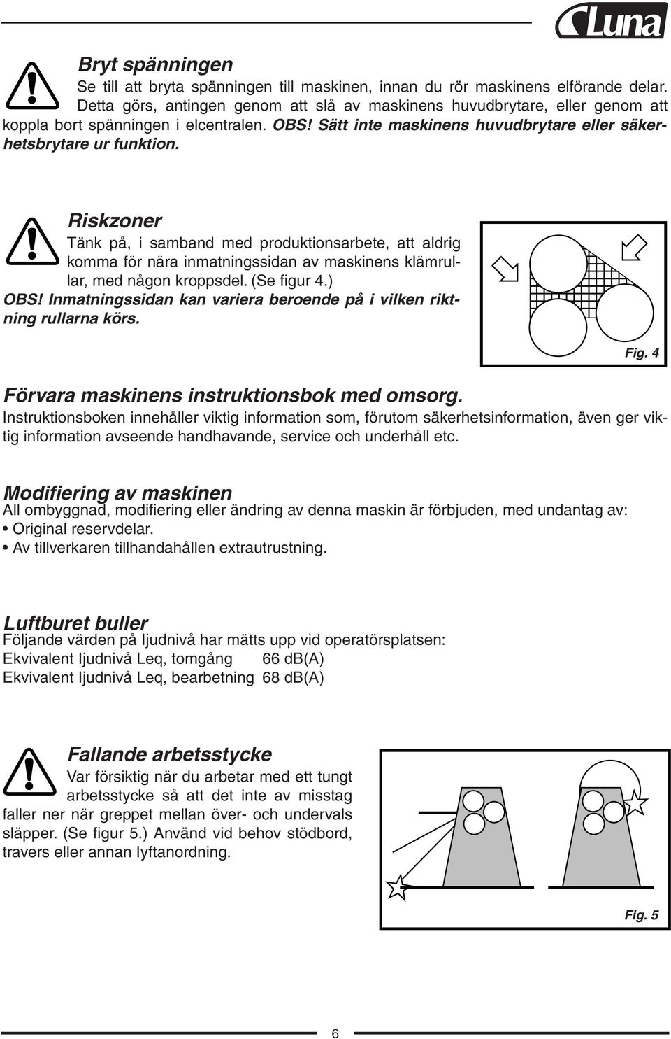 Riskzoner Tänk på, i samband med produktionsarbete, att aldrig komma för nära inmatningssidan av maskinens klämrullar, med någon kroppsdel. (Se figur 4.) OBS!