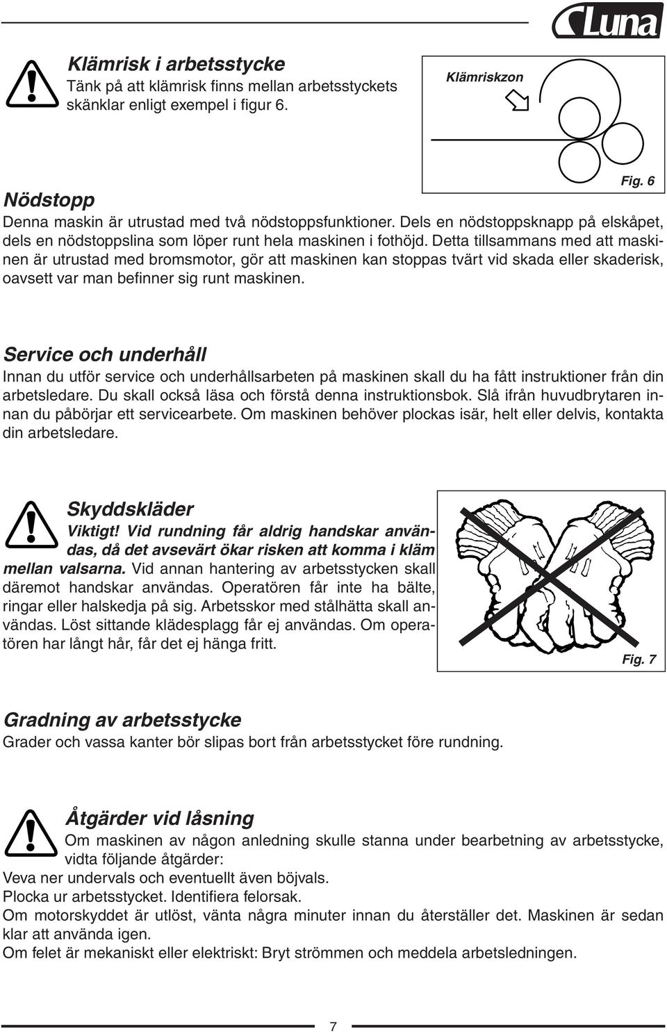 Detta tillsammans med att maskinen är utrustad med bromsmotor, gör att maskinen kan stoppas tvärt vid skada eller skaderisk, oavsett var man befinner sig runt maskinen.