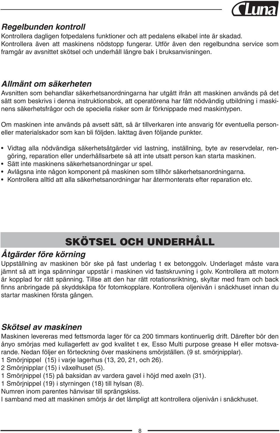 Allmänt om säkerheten Avsnitten som behandlar säkerhetsanordningarna har utgått ifrån att maskinen används på det sätt som beskrivs i denna instruktionsbok, att operatörena har fått nödvändig